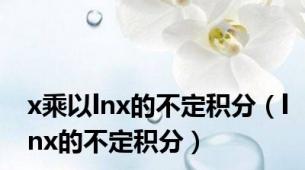 x乘以lnx的不定积分（lnx的不定积分）