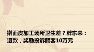 擀面皮加工场所卫生差？胖东来：退款，奖励投诉顾客10万元