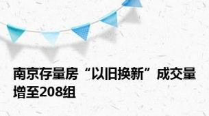 南京存量房“以旧换新”成交量增至208组