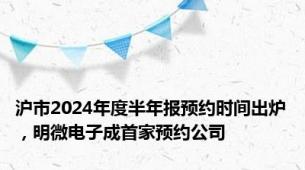 沪市2024年度半年报预约时间出炉，明微电子成首家预约公司