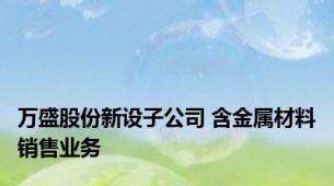 万盛股份新设子公司 含金属材料销售业务