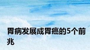 胃病发展成胃癌的5个前兆