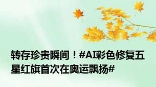 转存珍贵瞬间！#AI彩色修复五星红旗首次在奥运飘扬#