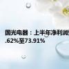 国光电器：上半年净利润预增50.62%至73.91%