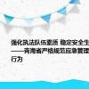 强化执法队伍素质 稳定安全生产基本盘——青海省严格规范应急管理行政执法行为