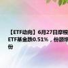 【ETF动向】6月27日摩根中证A50ETF基金跌0.51%，份额增加1.3亿份