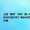 上海“救市”30天：挂一年的房降价30%终于卖了 单价16万豪宅销售火爆