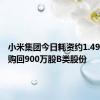 小米集团今日耗资约1.49亿港元购回900万股B类股份