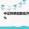 中证转债指数低开0.01%