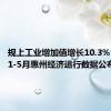 规上工业增加值增长10.3% ！今年1-5月惠州经济运行数据公布