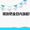 现货钯金日内涨超5%