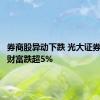 券商股异动下跌 光大证券、东方财富跌超5%