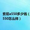 索尼a550多少钱（索尼a550怎么样）