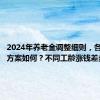 2024年养老金调整细则，各省调整方案如何？不同工龄涨钱差多少？