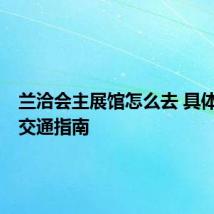 兰洽会主展馆怎么去 具体位置+交通指南