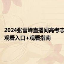 2024张雪峰直播间高考志愿填报观看入口+观看指南