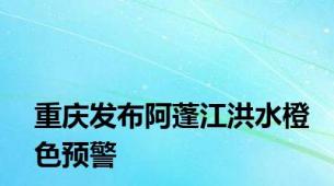 重庆发布阿蓬江洪水橙色预警