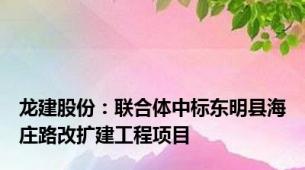 龙建股份：联合体中标东明县海庄路改扩建工程项目