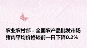 农业农村部：全国农产品批发市场猪肉平均价格较前一日下降0.2%