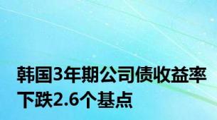 韩国3年期公司债收益率下跌2.6个基点