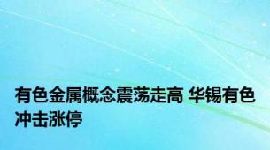 有色金属概念震荡走高 华锡有色冲击涨停