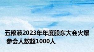 五粮液2023年年度股东大会火爆 参会人数超1000人