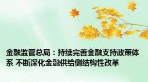 金融监管总局：持续完善金融支持政策体系 不断深化金融供给侧结构性改革