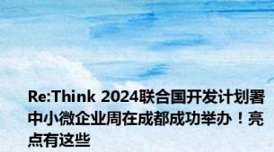 Re:Think 2024联合国开发计划署中小微企业周在成都成功举办！亮点有这些