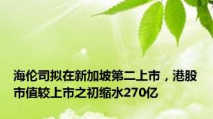 海伦司拟在新加坡第二上市，港股市值较上市之初缩水270亿