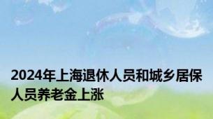 2024年上海退休人员和城乡居保人员养老金上涨