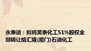 永泰运：拟将昊泰化工51%股权全部转让给汇隆(厦门)石油化工