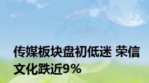 传媒板块盘初低迷 荣信文化跌近9%