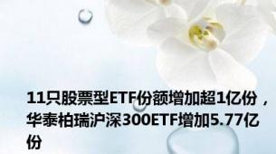 11只股票型ETF份额增加超1亿份，华泰柏瑞沪深300ETF增加5.77亿份