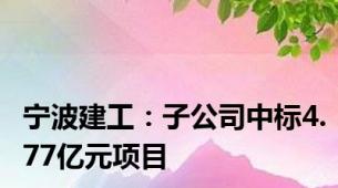 宁波建工：子公司中标4.77亿元项目