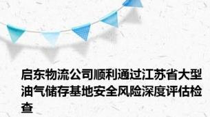 启东物流公司顺利通过江苏省大型油气储存基地安全风险深度评估检查