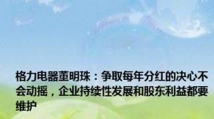 格力电器董明珠：争取每年分红的决心不会动摇，企业持续性发展和股东利益都要维护