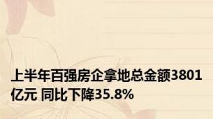 上半年百强房企拿地总金额3801亿元 同比下降35.8%