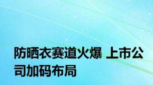 防晒衣赛道火爆 上市公司加码布局