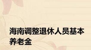 海南调整退休人员基本养老金