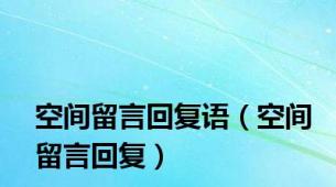 空间留言回复语（空间留言回复）