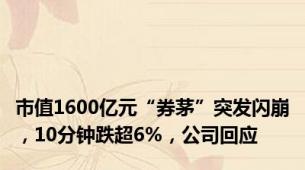 市值1600亿元“券茅”突发闪崩，10分钟跌超6%，公司回应