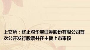 上交所：终止对华宝证券股份有限公司首次公开发行股票并在主板上市审核