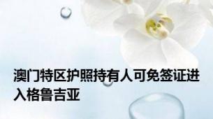 澳门特区护照持有人可免签证进入格鲁吉亚