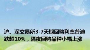 沪、深交易所3-7天期回购利率普遍跌超10%，隔夜回购品种小幅上涨