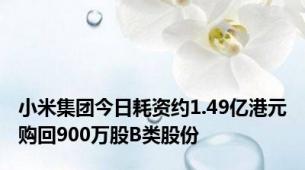 小米集团今日耗资约1.49亿港元购回900万股B类股份