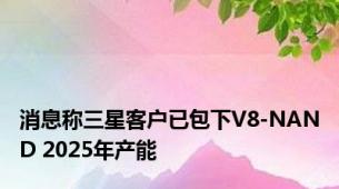 消息称三星客户已包下V8-NAND 2025年产能