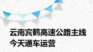 云南宾鹤高速公路主线今天通车运营