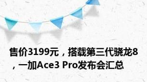 售价3199元，搭载第三代骁龙8，一加Ace3 Pro发布会汇总