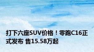 打下六座SUV价格！零跑C16正式发布 售15.58万起