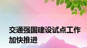 交通强国建设试点工作加快推进